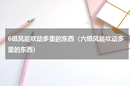 6级风能吹动多重的东西(六级风能吹动多重的东西)