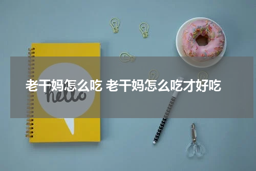 老干妈怎么吃 老干妈怎么吃才好吃