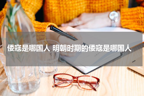 倭寇是哪国人 明朝时期的倭寇是哪国人