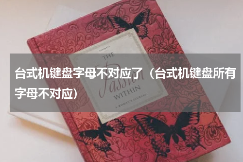 台式机键盘字母不对应了（台式机键盘所有字母不对应）