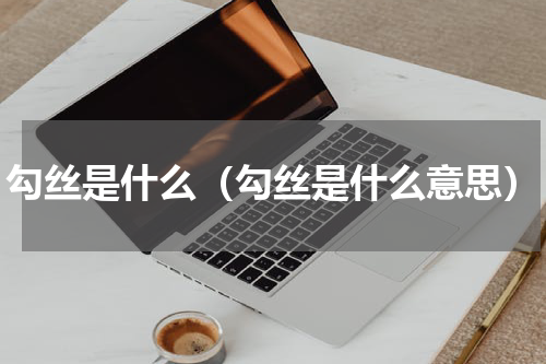 勾丝是什么(勾丝是什么意思)