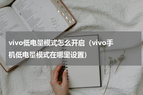 vivo低电量模式怎么开启（vivo手机低电量模式在哪里设置）