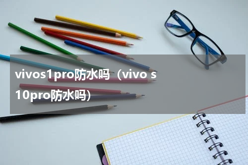 vivos1pro防水吗(vivo s10pro防水吗)