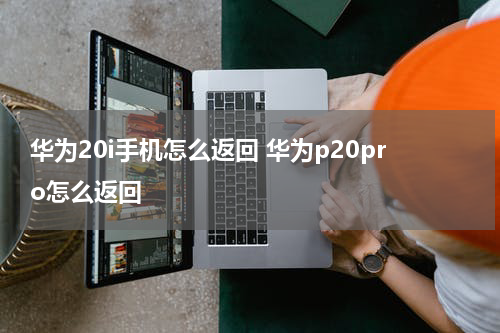 华为20i手机怎么返回 华为p20pro怎么返回