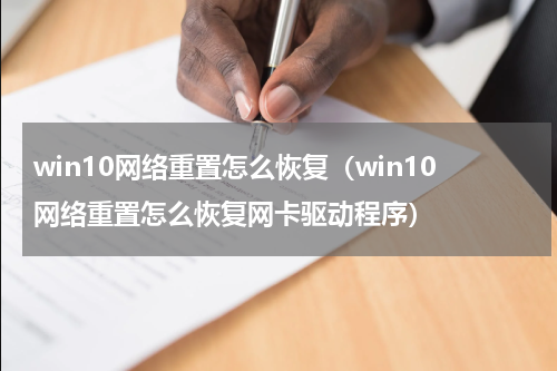 win10网络重置怎么恢复（win10网络重置怎么恢复网卡驱动程序）