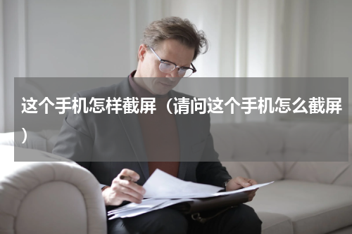 这个手机怎样截屏（请问这个手机怎么截屏）