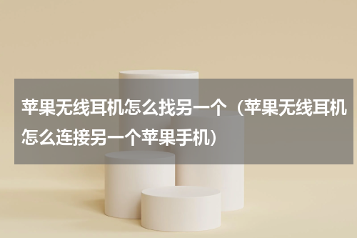 苹果无线耳机怎么找另一个（苹果无线耳机怎么连接另一个苹果手机）
