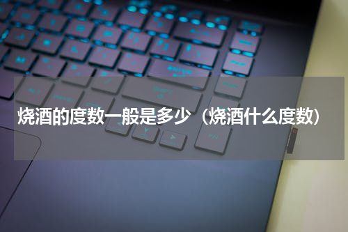 烧酒的度数一般是多少（烧酒什么度数）