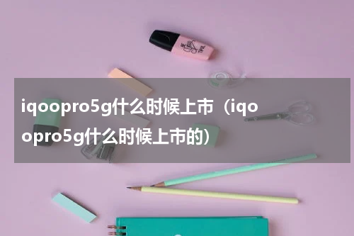 iqoopro5g什么时候上市（iqoopro5g什么时候上市的）