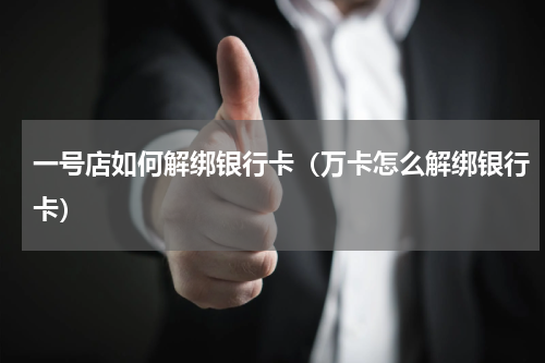 一号店如何解绑银行卡（万卡怎么解绑银行卡）