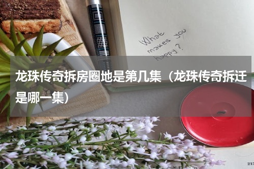 龙珠传奇拆房圈地是第几集（龙珠传奇拆迁是哪一集）