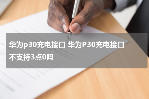 华为p30充电接口 华为P30充电接口不支持3点0吗