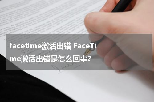 facetime激活出错 FaceTime激活出错是怎么回事?