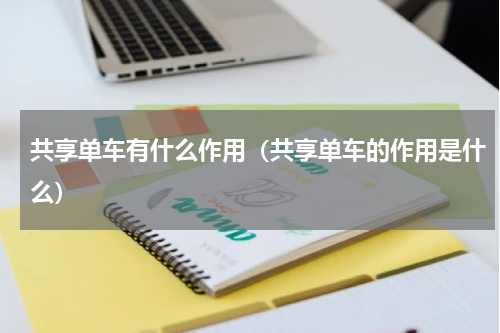 共享单车有什么作用(共享单车的作用是什么)