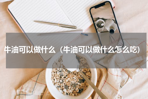牛油可以做什么（牛油可以做什么怎么吃）