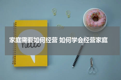 家庭需要如何经营 如何学会经营家庭