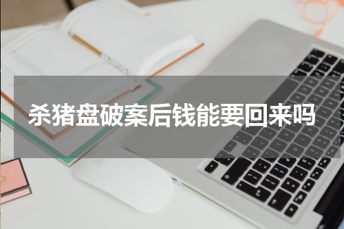 杀猪盘破案后钱能要回来吗