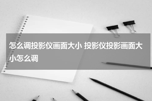 怎么调投影仪画面大小 投影仪投影画面大小怎么调