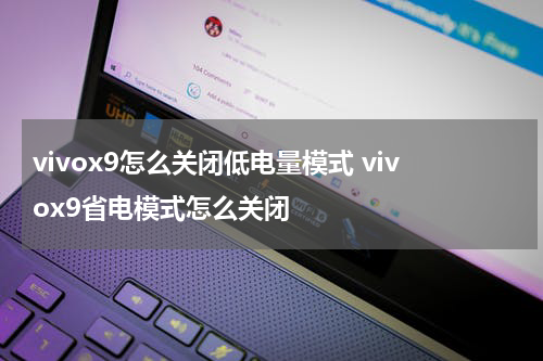 vivox9怎么关闭低电量模式 vivox9省电模式怎么关闭