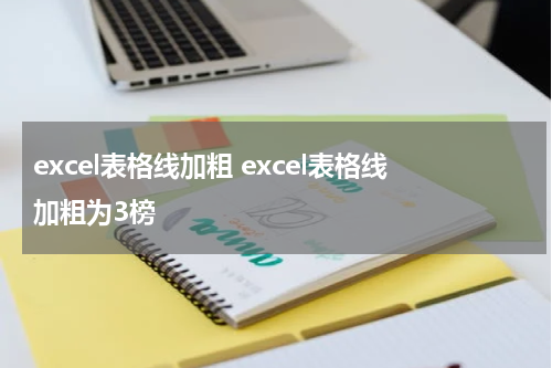 excel表格线加粗 excel表格线加粗为3榜
