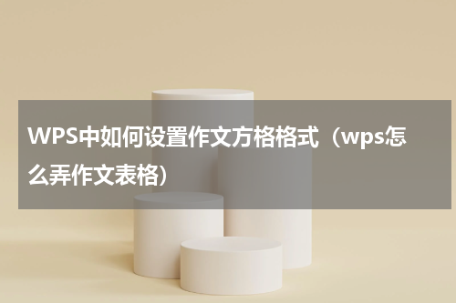 WPS中如何设置作文方格格式(wps怎么弄作文表格)