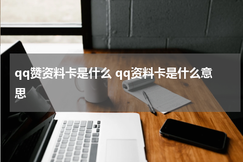 qq赞资料卡是什么 qq资料卡是什么意思