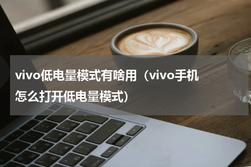 vivo低电量模式有啥用（vivo手机怎么打开低电量模式）