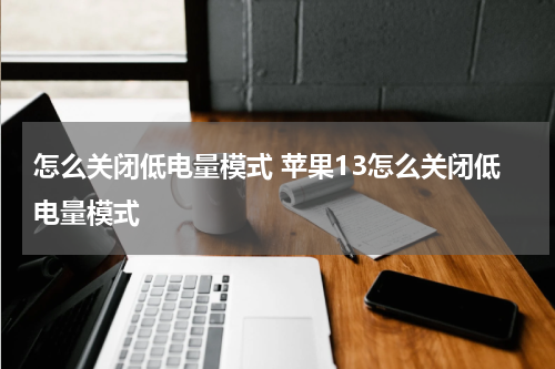 怎么关闭低电量模式 苹果13怎么关闭低电量模式