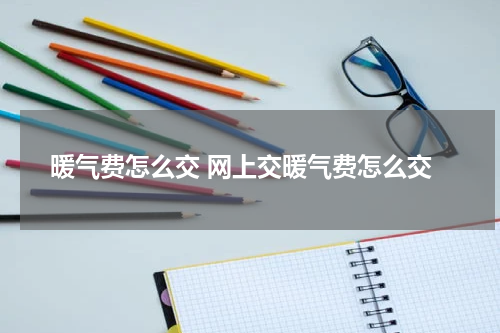 暖气费怎么交 网上交暖气费怎么交