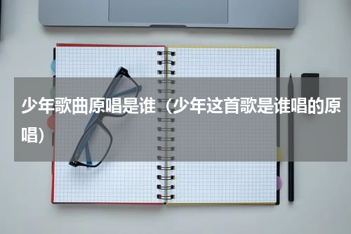 少年歌曲原唱是谁（少年这首歌是谁唱的原唱）