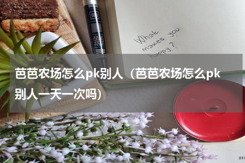 芭芭农场怎么pk别人(芭芭农场怎么pk别人一天一次吗)