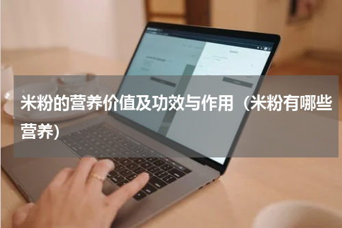 米粉的营养价值及功效与作用(米粉有哪些营养)