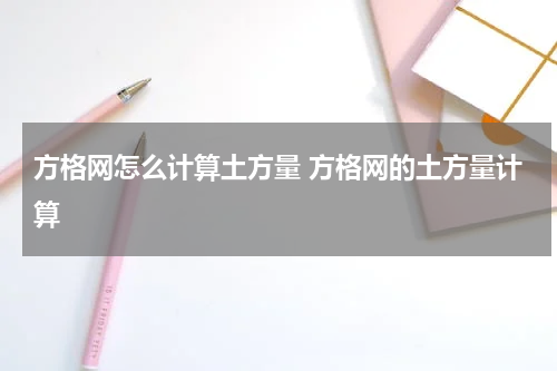 方格网怎么计算土方量 方格网的土方量计算