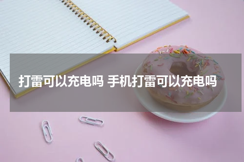 打雷可以充电吗 手机打雷可以充电吗