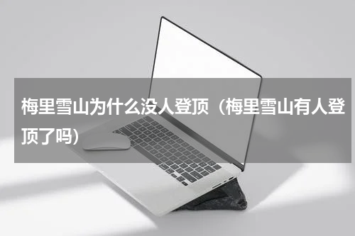 梅里雪山为什么没人登顶（梅里雪山有人登顶了吗）