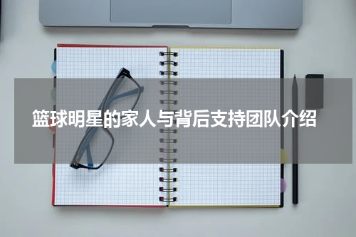  篮球明星的家人与背后支持团队介绍