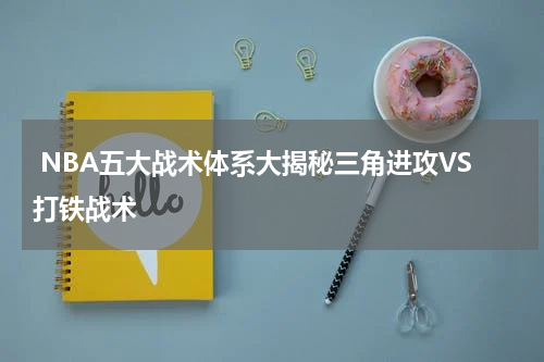  NBA五大战术体系大揭秘三角进攻VS打铁战术