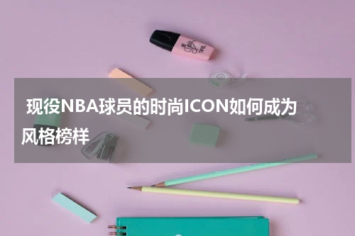  现役NBA球员的时尚ICON如何成为风格榜样