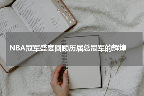 NBA冠军盛宴回顾历届总冠军的辉煌