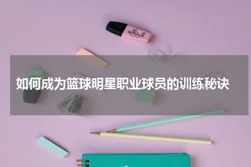 如何成为篮球明星职业球员的训练秘诀