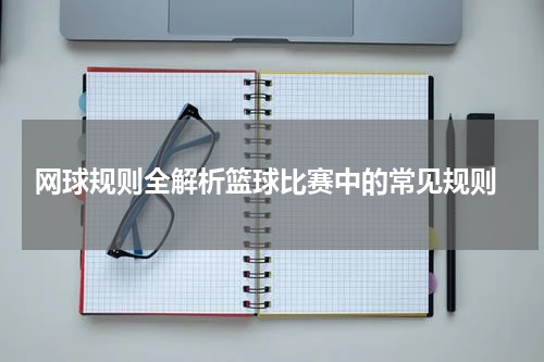  网球规则全解析篮球比赛中的常见规则