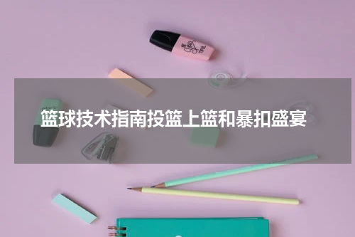  篮球技术指南投篮上篮和暴扣盛宴