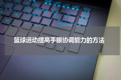  篮球运动提高手眼协调能力的方法