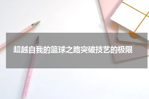  超越自我的篮球之路突破技艺的极限