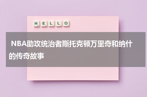  NBA助攻统治者斯托克顿万里奇和纳什的传奇故事