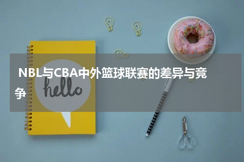  NBL与CBA中外篮球联赛的差异与竞争