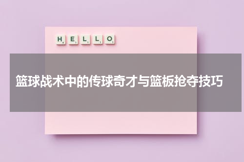  篮球战术中的传球奇才与篮板抢夺技巧