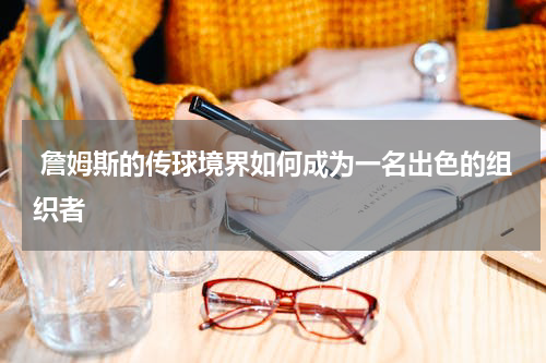  詹姆斯的传球境界如何成为一名出色的组织者