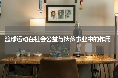  篮球运动在社会公益与扶贫事业中的作用