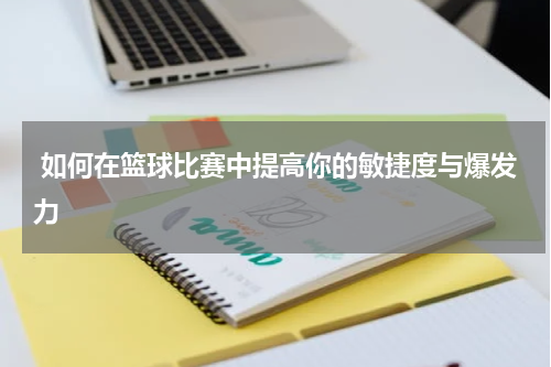  如何在篮球比赛中提高你的敏捷度与爆发力